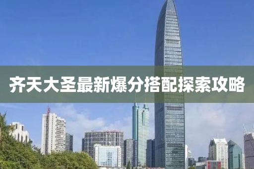 齐天大圣最新爆分搭配探索攻略