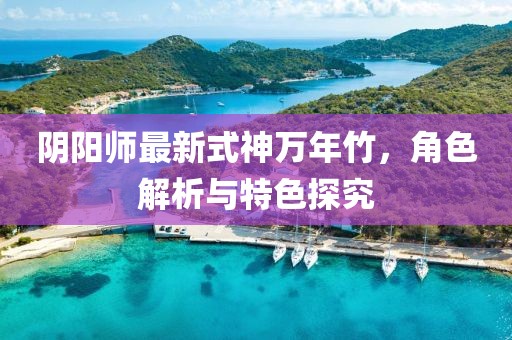 阴阳师最新式神万年竹，角色解析与特色探究