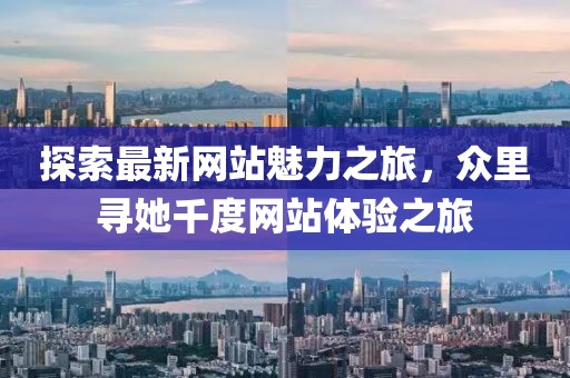 探索最新网站魅力之旅，众里寻她千度网站体验之旅