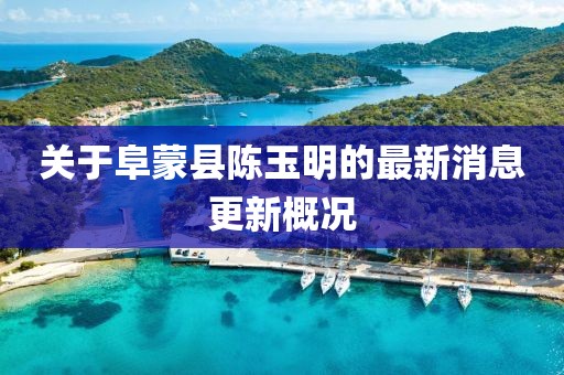 关于阜蒙县陈玉明的最新消息更新概况