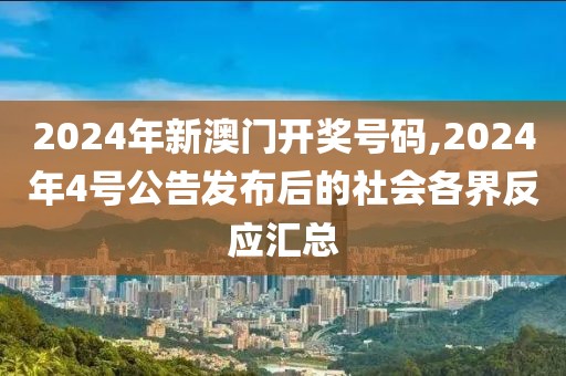 2024年新澳门开奖号码,2024年4号公告发布后的社会各界反应汇总