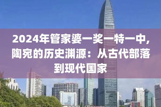 2024年管家婆一奖一特一中,陶宛的历史渊源：从古代部落到现代国家