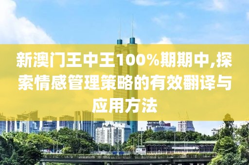新澳门王中王100%期期中,探索情感管理策略的有效翻译与应用方法