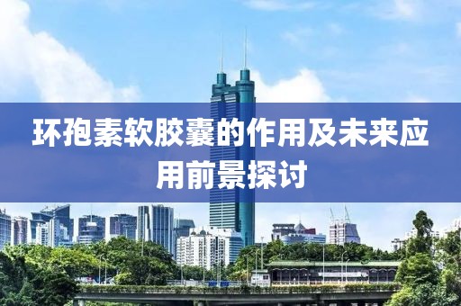 环孢素软胶囊的作用及未来应用前景探讨