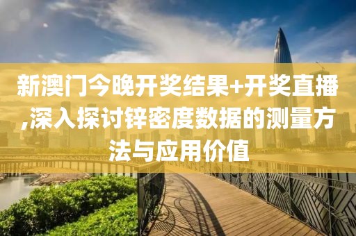 新澳门今晚开奖结果+开奖直播,深入探讨锌密度数据的测量方法与应用价值