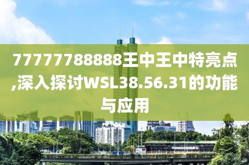 77777788888王中王中特亮点,深入探讨WSL38.56.31的功能与应用