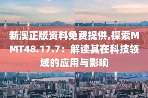 新澳正版资料免费提供,探索MMT48.17.7：解读其在科技领域的应用与影响