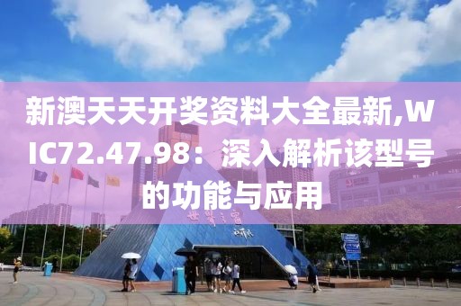 新澳天天开奖资料大全最新,WIC72.47.98：深入解析该型号的功能与应用