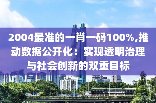 2004最准的一肖一码100%,推动数据公开化：实现透明治理与社会创新的双重目标