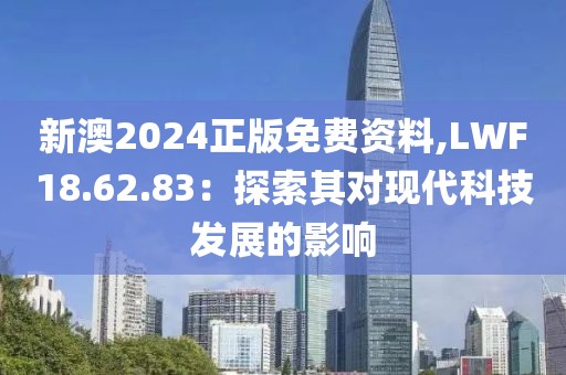 新澳2024正版免费资料,LWF18.62.83：探索其对现代科技发展的影响