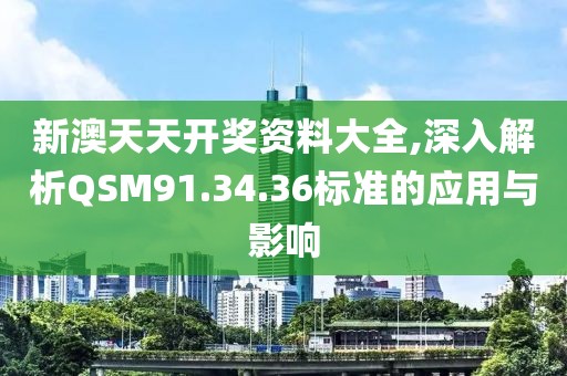 新澳天天开奖资料大全,深入解析QSM91.34.36标准的应用与影响