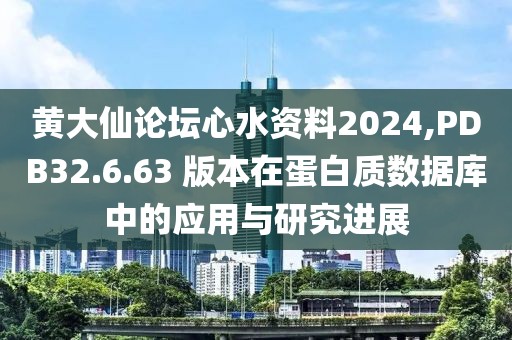 黄大仙论坛心水资料2024,PDB32.6.63 版本在蛋白质数据库中的应用与研究进展