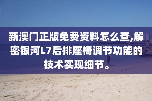 新澳门正版免费资料怎么查,解密银河L7后排座椅调节功能的技术实现细节。