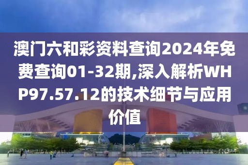 澳门六和彩资料查询2024年免费查询01-32期,深入解析WHP97.57.12的技术细节与应用价值
