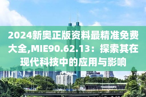 2024新奥正版资料最精准免费大全,MIE90.62.13：探索其在现代科技中的应用与影响