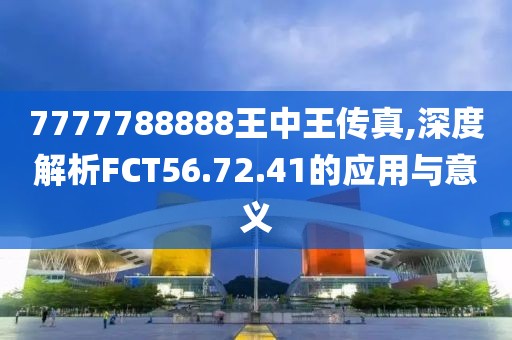 7777788888王中王传真,深度解析FCT56.72.41的应用与意义