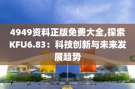 4949资料正版免费大全,探索KFU6.83：科技创新与未来发展趋势