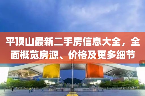 平顶山最新二手房信息大全，全面概览房源、价格及更多细节