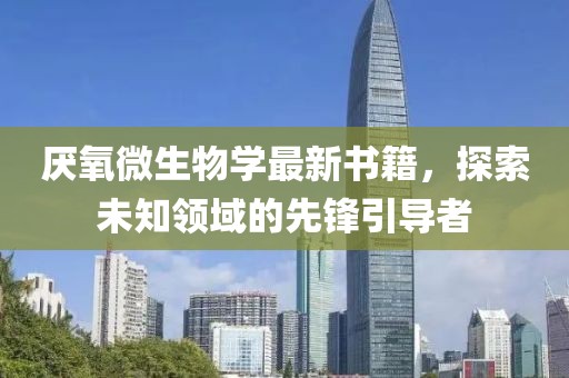 厌氧微生物学最新书籍，探索未知领域的先锋引导者