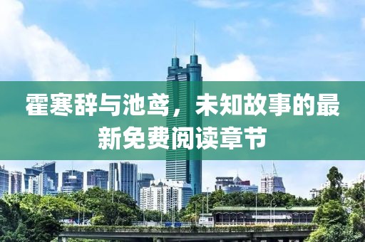 霍寒辞与池鸢，未知故事的最新免费阅读章节