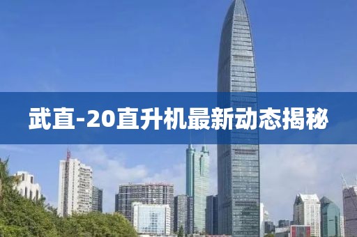武直-20直升机最新动态揭秘