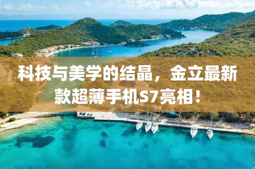 科技与美学的结晶，金立最新款超薄手机S7亮相！