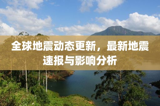 全球地震动态更新，最新地震速报与影响分析