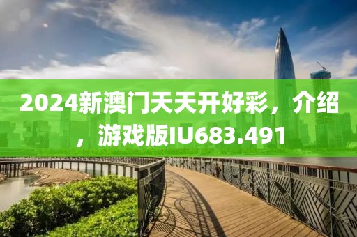 2024新澳门天天开好彩，介绍，游戏版IU683.491
