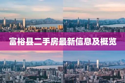 富裕县二手房最新信息及概览