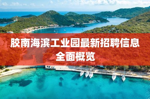 胶南海滨工业园最新招聘信息全面概览