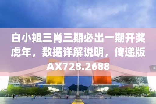白小姐三肖三期必出一期开奖虎年，数据详解说明，传递版AX728.2688