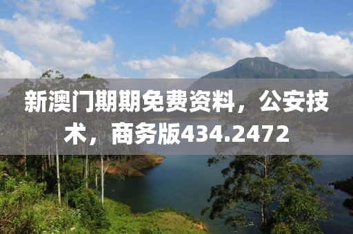 新澳门期期免费资料，公安技术，商务版434.2472