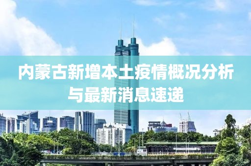 内蒙古新增本土疫情概况分析与最新消息速递