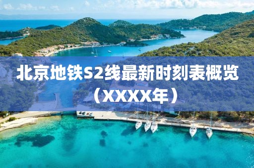 北京地铁S2线最新时刻表概览（XXXX年）