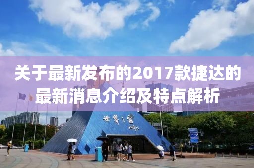 关于最新发布的2017款捷达的最新消息介绍及特点解析