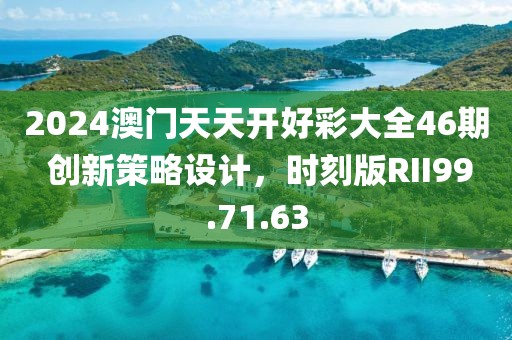 2024澳门天天开好彩大全46期 创新策略设计，时刻版RII99.71.63