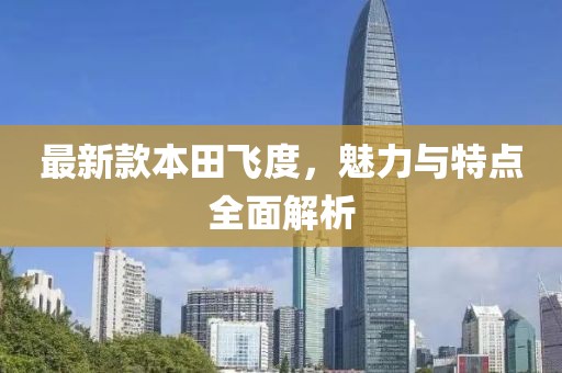 最新款本田飞度，魅力与特点全面解析