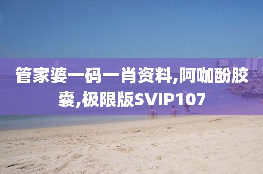 管家婆一码一肖资料,阿咖酚胶囊,极限版SVIP107