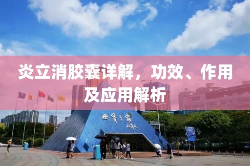 炎立消胶囊详解，功效、作用及应用解析