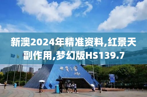 新澳2024年精准资料,红景天副作用,梦幻版HS139.7