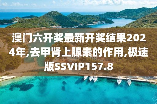 澳门六开奖最新开奖结果2024年,去甲肾上腺素的作用,极速版SSVIP157.8