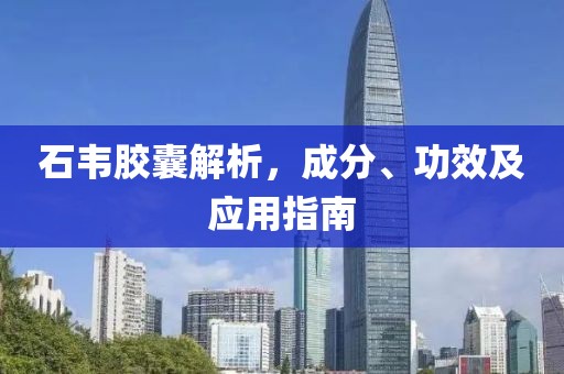 石韦胶囊解析，成分、功效及应用指南