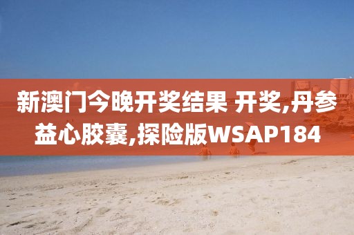 新澳门今晚开奖结果 开奖,丹参益心胶囊,探险版WSAP184