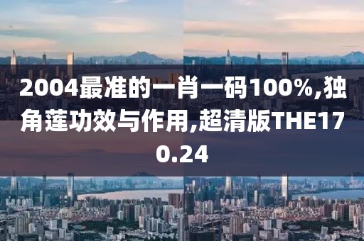 2004最准的一肖一码100%,独角莲功效与作用,超清版THE170.24