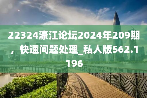 22324濠江论坛2024年209期，快速问题处理_私人版562.1196