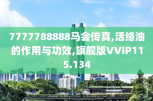 7777788888马会传真,活络油的作用与功效,旗舰版VVIP115.134