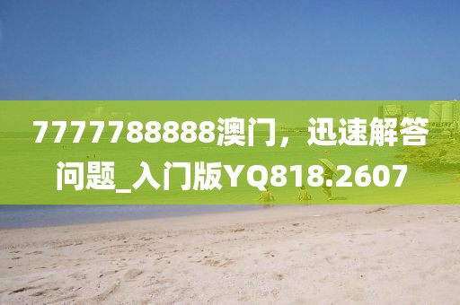 7777788888澳门，迅速解答问题_入门版YQ818.2607