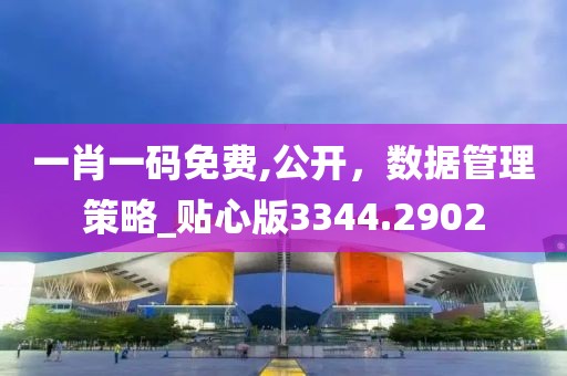 一肖一码免费,公开，数据管理策略_贴心版3344.2902