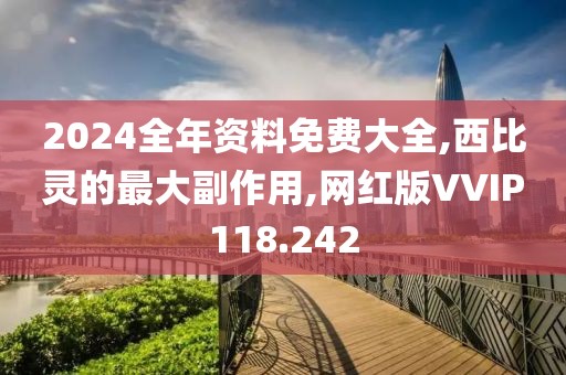 2024全年资料免费大全,西比灵的最大副作用,网红版VVIP118.242