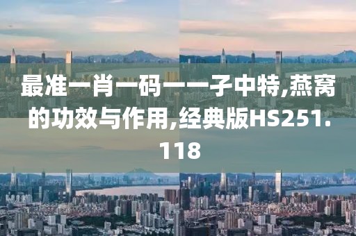 最准一肖一码一一孑中特,燕窝的功效与作用,经典版HS251.118